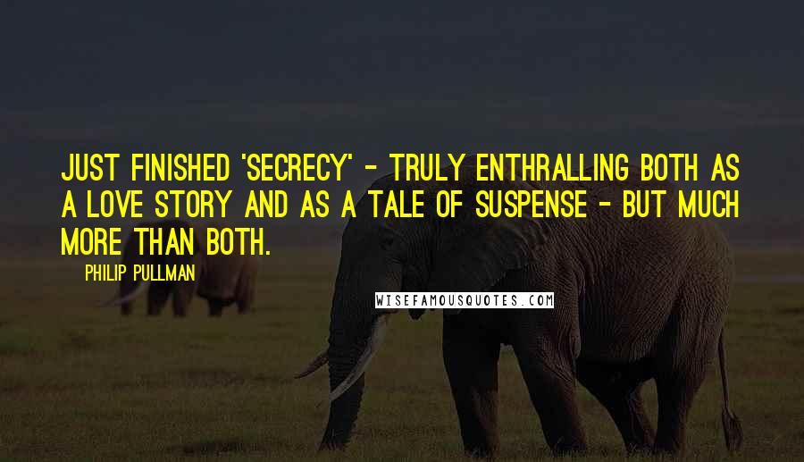 Philip Pullman Quotes: Just finished 'Secrecy' - truly enthralling both as a love story and as a tale of suspense - but much more than both.