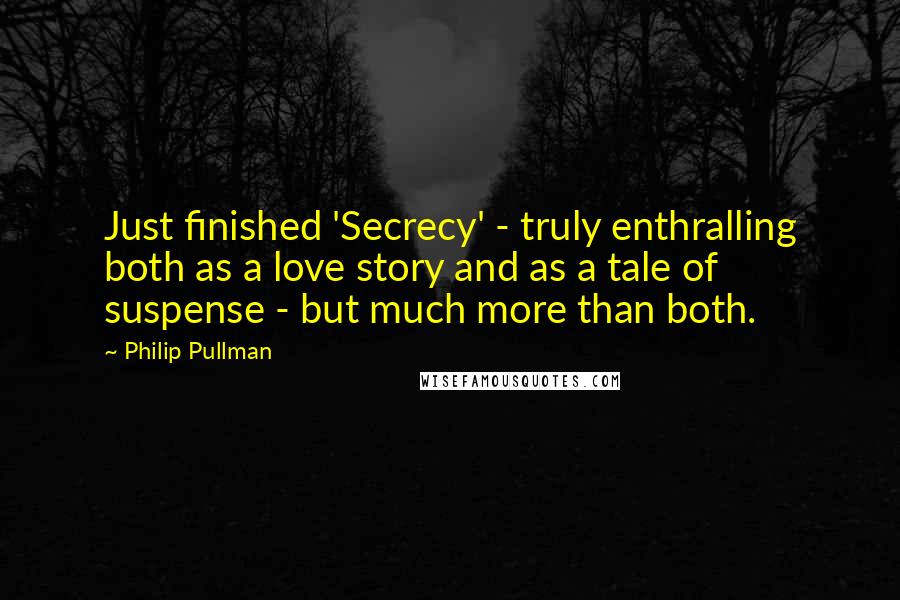 Philip Pullman Quotes: Just finished 'Secrecy' - truly enthralling both as a love story and as a tale of suspense - but much more than both.