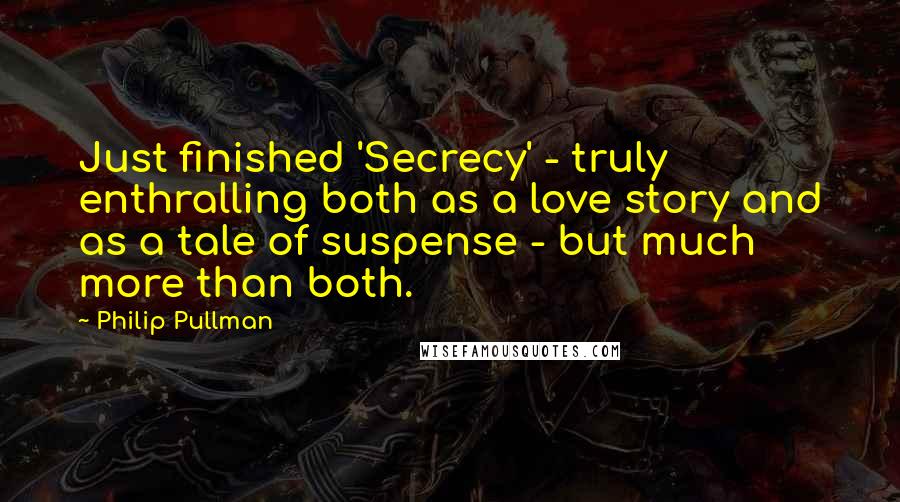 Philip Pullman Quotes: Just finished 'Secrecy' - truly enthralling both as a love story and as a tale of suspense - but much more than both.
