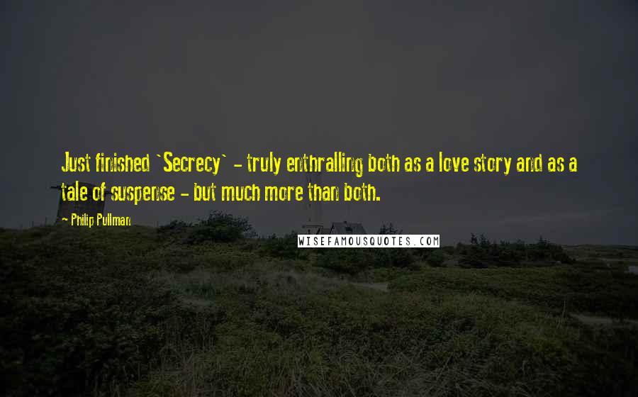 Philip Pullman Quotes: Just finished 'Secrecy' - truly enthralling both as a love story and as a tale of suspense - but much more than both.