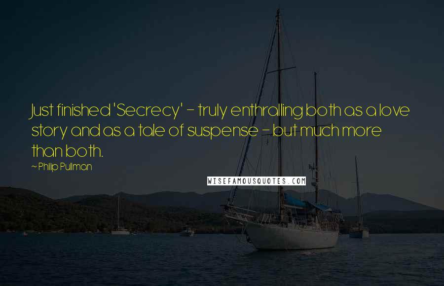 Philip Pullman Quotes: Just finished 'Secrecy' - truly enthralling both as a love story and as a tale of suspense - but much more than both.