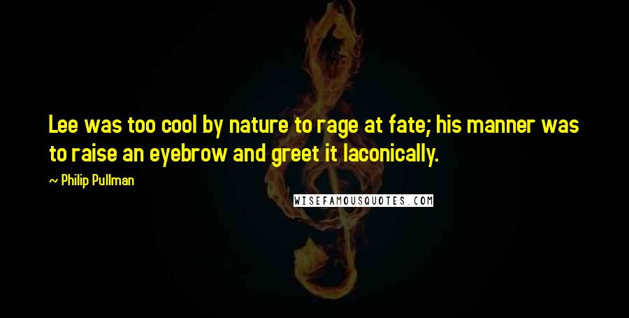 Philip Pullman Quotes: Lee was too cool by nature to rage at fate; his manner was to raise an eyebrow and greet it laconically.