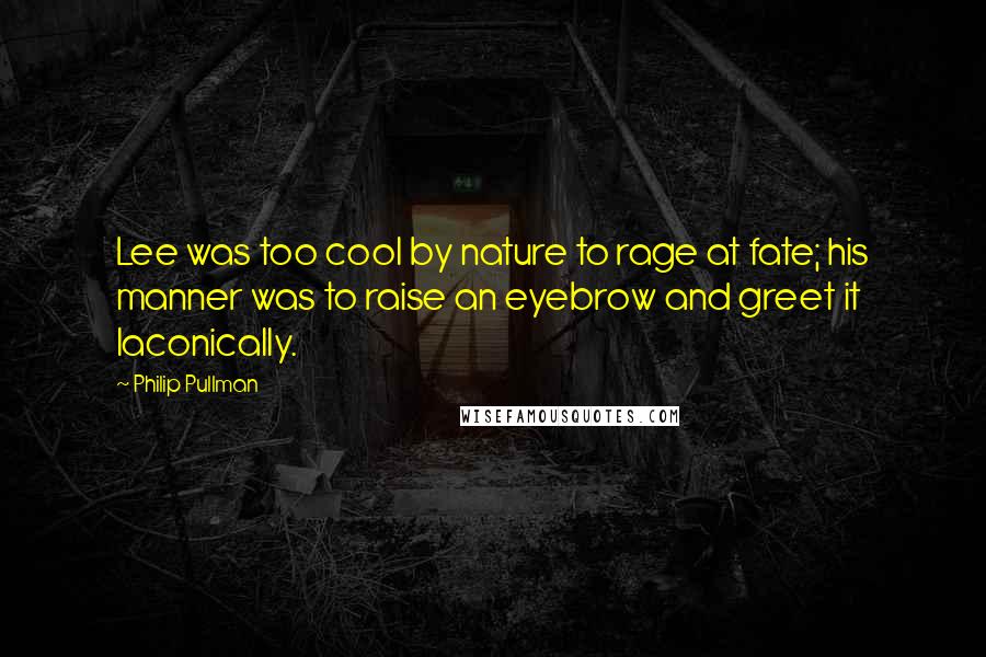 Philip Pullman Quotes: Lee was too cool by nature to rage at fate; his manner was to raise an eyebrow and greet it laconically.
