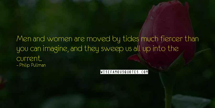 Philip Pullman Quotes: Men and women are moved by tides much fiercer than you can imagine, and they sweep us all up into the current.