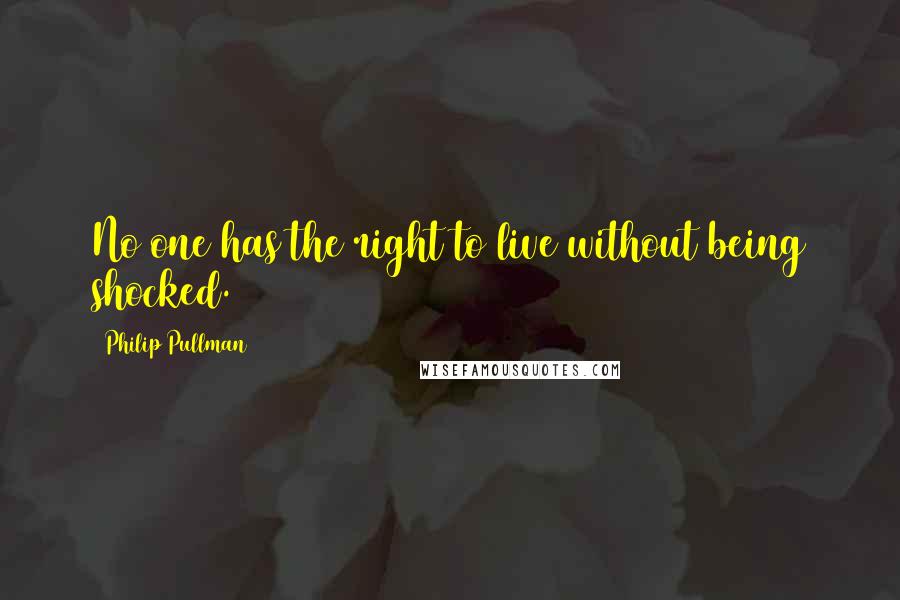 Philip Pullman Quotes: No one has the right to live without being shocked.