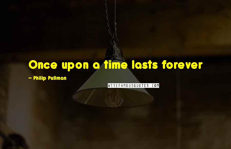 Philip Pullman Quotes: Once upon a time lasts forever