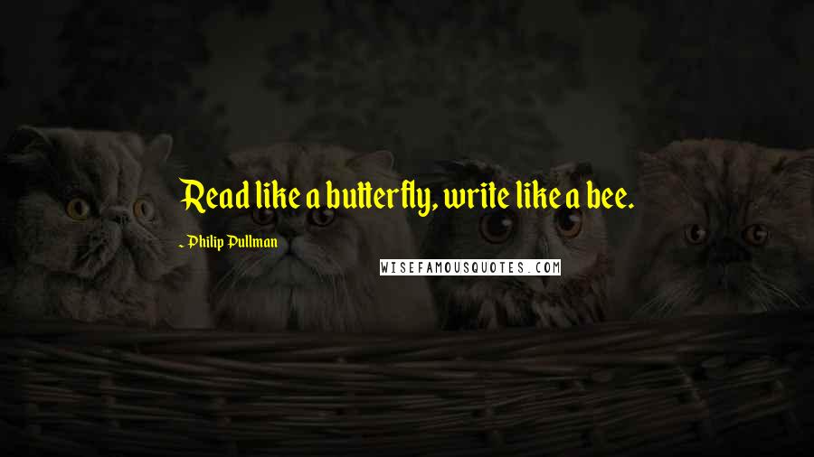 Philip Pullman Quotes: Read like a butterfly, write like a bee.