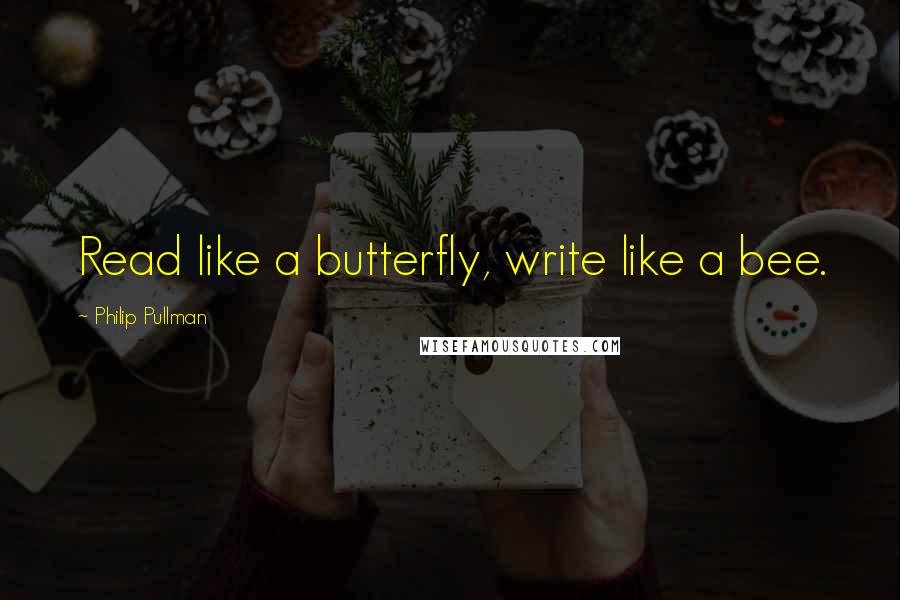 Philip Pullman Quotes: Read like a butterfly, write like a bee.