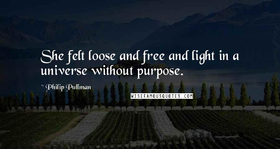 Philip Pullman Quotes: She felt loose and free and light in a universe without purpose.