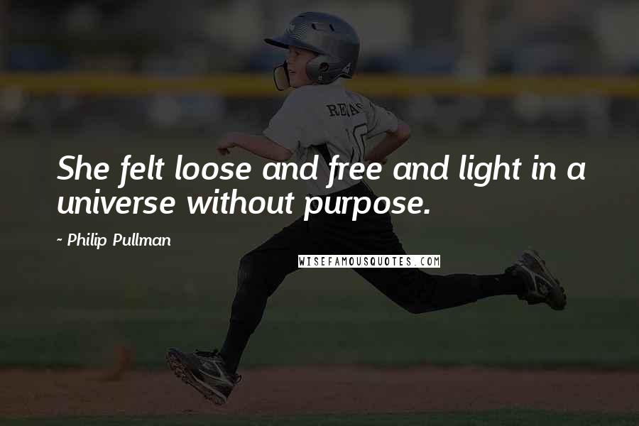 Philip Pullman Quotes: She felt loose and free and light in a universe without purpose.