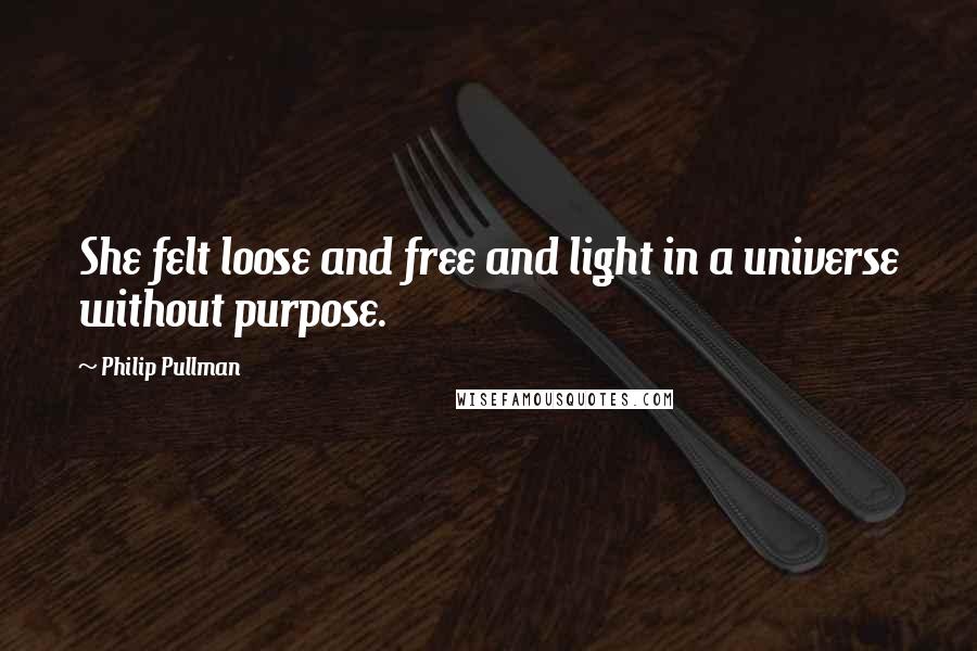 Philip Pullman Quotes: She felt loose and free and light in a universe without purpose.