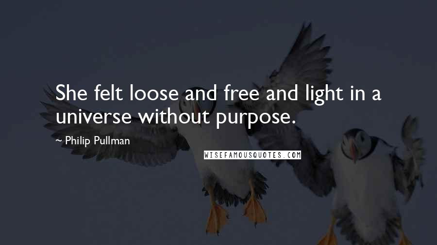 Philip Pullman Quotes: She felt loose and free and light in a universe without purpose.