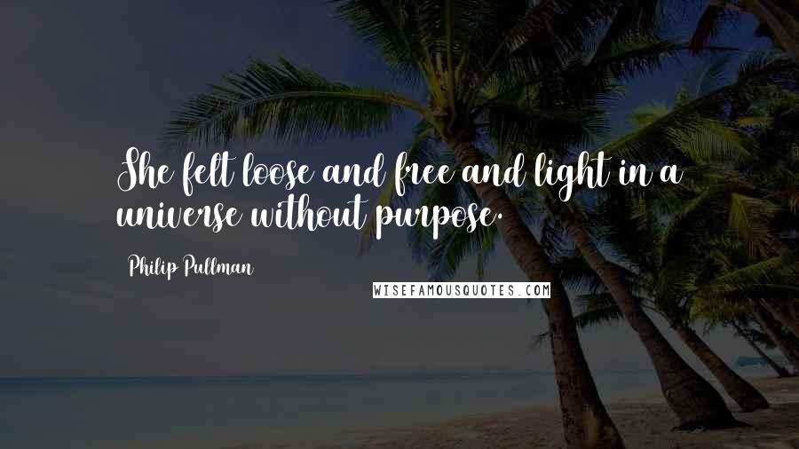 Philip Pullman Quotes: She felt loose and free and light in a universe without purpose.