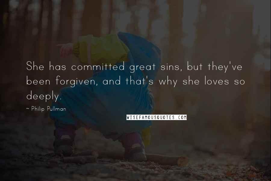 Philip Pullman Quotes: She has committed great sins, but they've been forgiven, and that's why she loves so deeply.