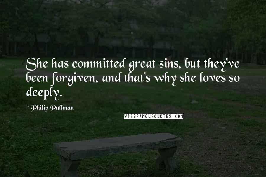 Philip Pullman Quotes: She has committed great sins, but they've been forgiven, and that's why she loves so deeply.