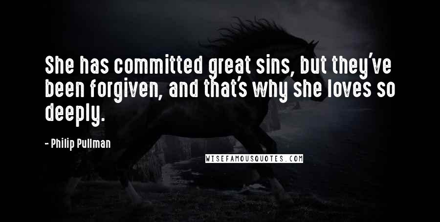 Philip Pullman Quotes: She has committed great sins, but they've been forgiven, and that's why she loves so deeply.