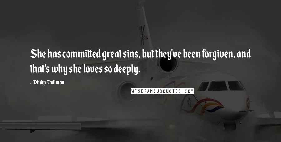 Philip Pullman Quotes: She has committed great sins, but they've been forgiven, and that's why she loves so deeply.