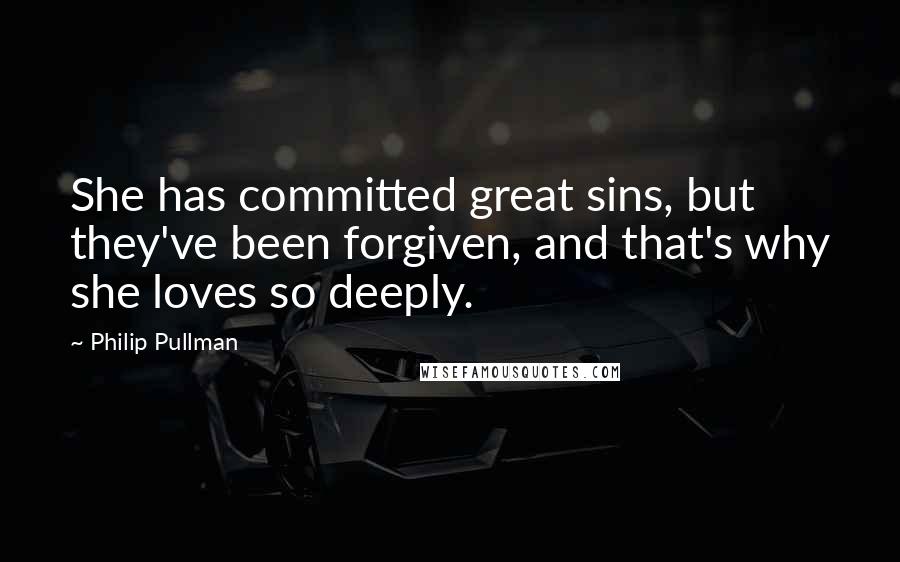 Philip Pullman Quotes: She has committed great sins, but they've been forgiven, and that's why she loves so deeply.