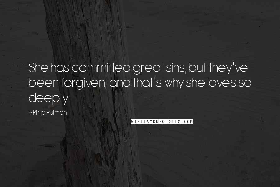 Philip Pullman Quotes: She has committed great sins, but they've been forgiven, and that's why she loves so deeply.