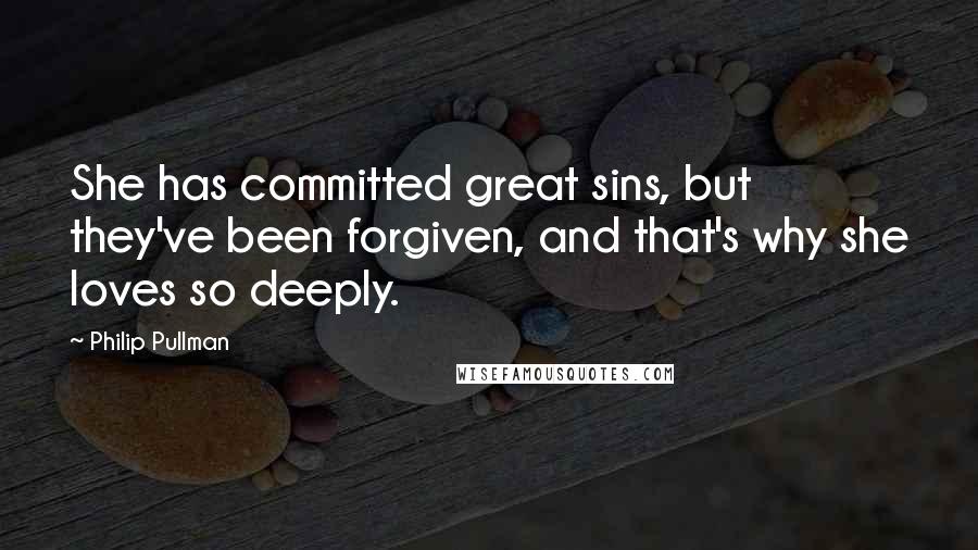 Philip Pullman Quotes: She has committed great sins, but they've been forgiven, and that's why she loves so deeply.