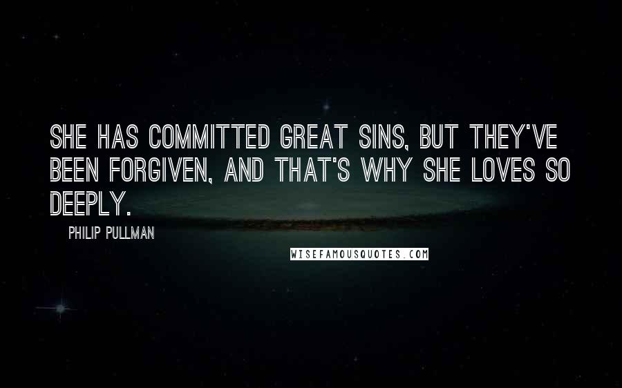 Philip Pullman Quotes: She has committed great sins, but they've been forgiven, and that's why she loves so deeply.