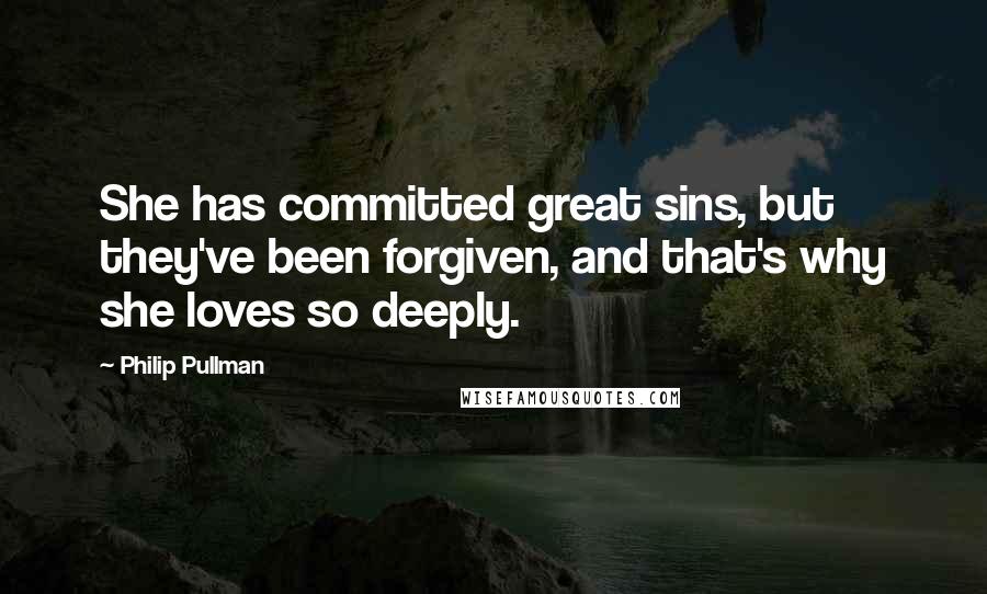 Philip Pullman Quotes: She has committed great sins, but they've been forgiven, and that's why she loves so deeply.