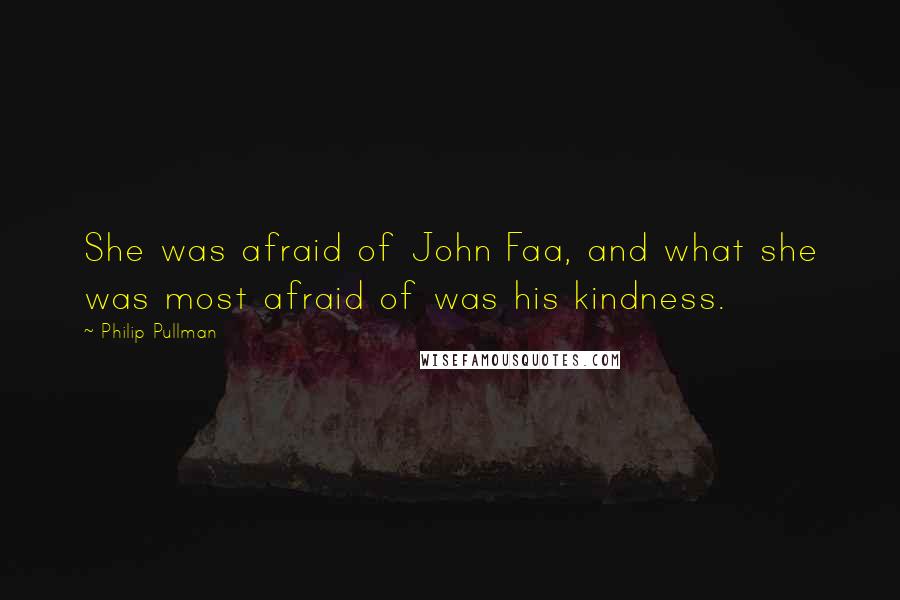 Philip Pullman Quotes: She was afraid of John Faa, and what she was most afraid of was his kindness.