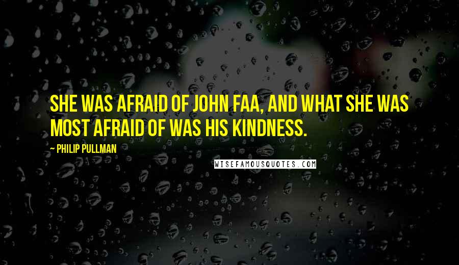 Philip Pullman Quotes: She was afraid of John Faa, and what she was most afraid of was his kindness.