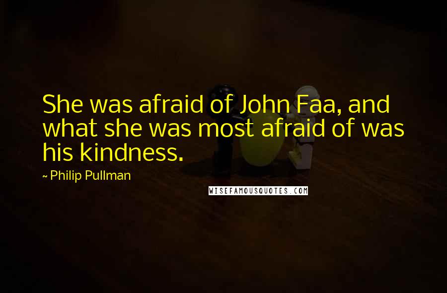 Philip Pullman Quotes: She was afraid of John Faa, and what she was most afraid of was his kindness.