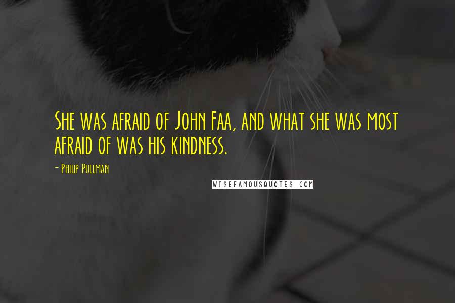 Philip Pullman Quotes: She was afraid of John Faa, and what she was most afraid of was his kindness.