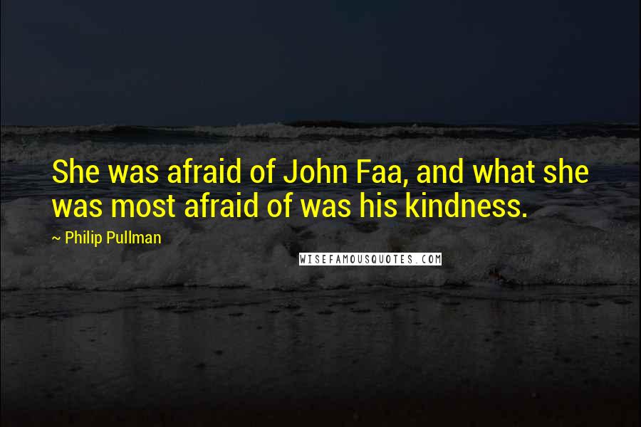 Philip Pullman Quotes: She was afraid of John Faa, and what she was most afraid of was his kindness.