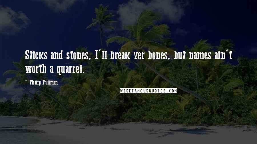 Philip Pullman Quotes: Sticks and stones, I'll break yer bones, but names ain't worth a quarrel.