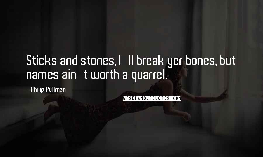 Philip Pullman Quotes: Sticks and stones, I'll break yer bones, but names ain't worth a quarrel.