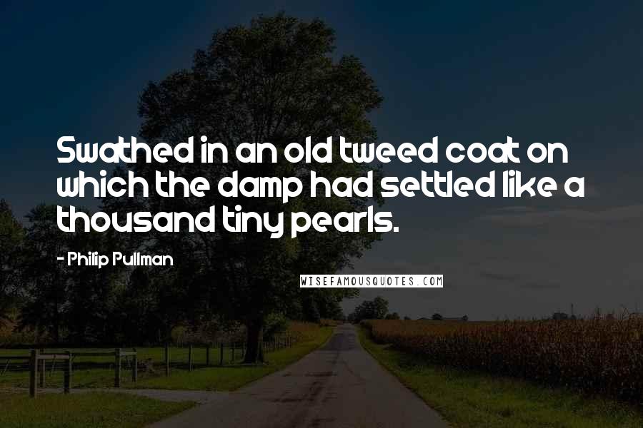 Philip Pullman Quotes: Swathed in an old tweed coat on which the damp had settled like a thousand tiny pearls.