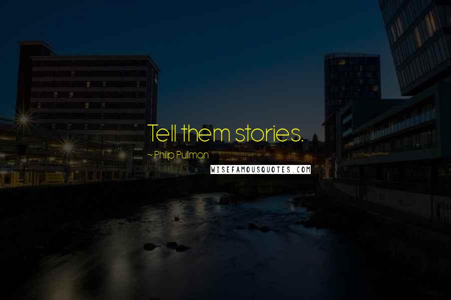 Philip Pullman Quotes: Tell them stories.