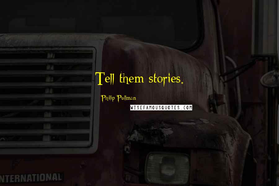 Philip Pullman Quotes: Tell them stories.