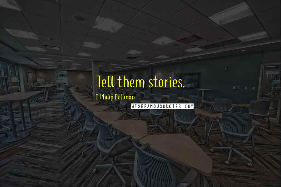 Philip Pullman Quotes: Tell them stories.