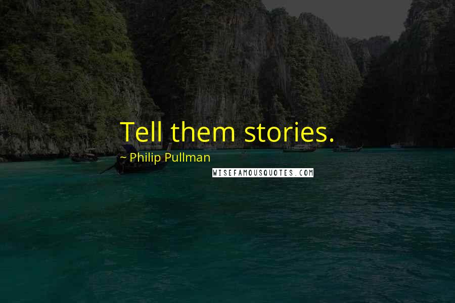 Philip Pullman Quotes: Tell them stories.