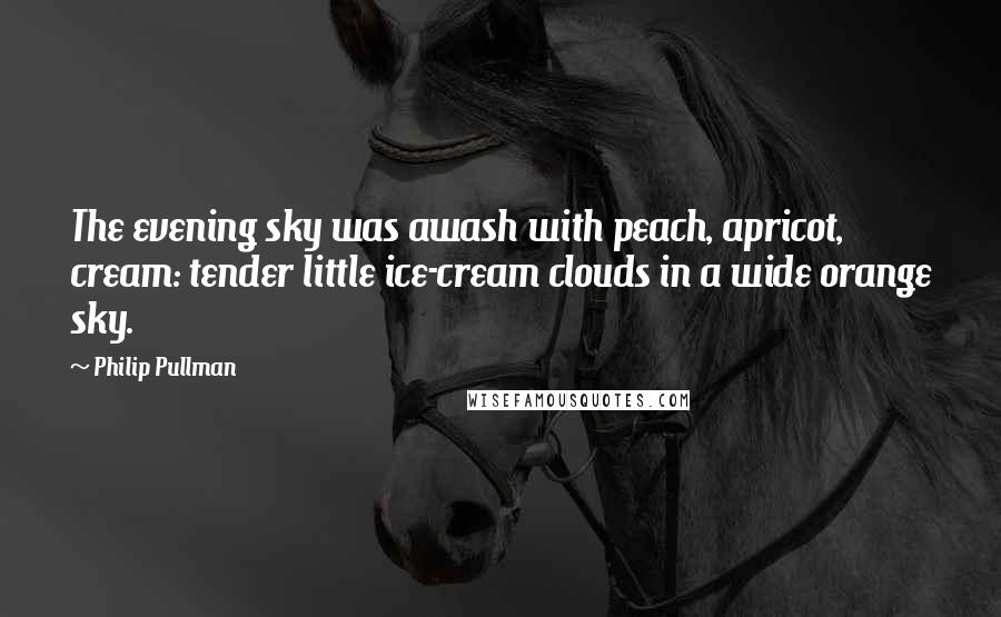 Philip Pullman Quotes: The evening sky was awash with peach, apricot, cream: tender little ice-cream clouds in a wide orange sky.