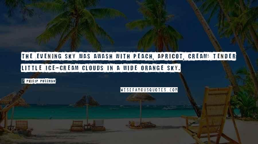 Philip Pullman Quotes: The evening sky was awash with peach, apricot, cream: tender little ice-cream clouds in a wide orange sky.