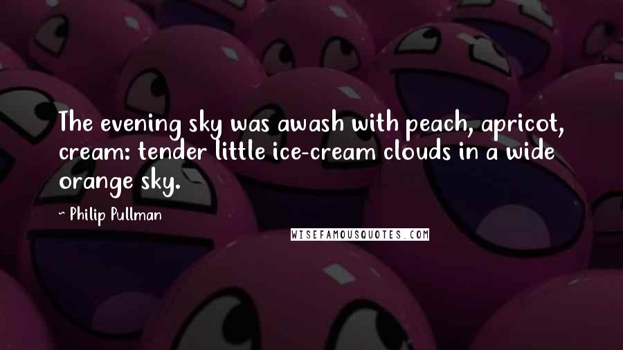 Philip Pullman Quotes: The evening sky was awash with peach, apricot, cream: tender little ice-cream clouds in a wide orange sky.