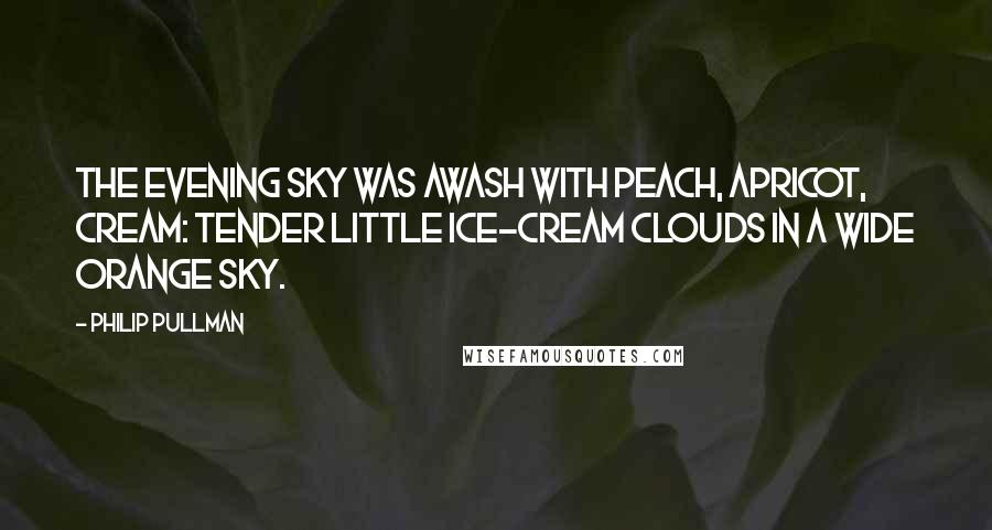 Philip Pullman Quotes: The evening sky was awash with peach, apricot, cream: tender little ice-cream clouds in a wide orange sky.