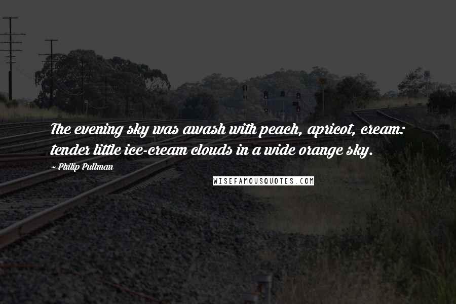 Philip Pullman Quotes: The evening sky was awash with peach, apricot, cream: tender little ice-cream clouds in a wide orange sky.