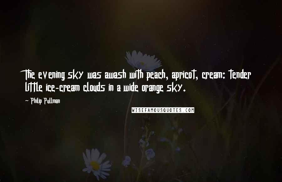 Philip Pullman Quotes: The evening sky was awash with peach, apricot, cream: tender little ice-cream clouds in a wide orange sky.