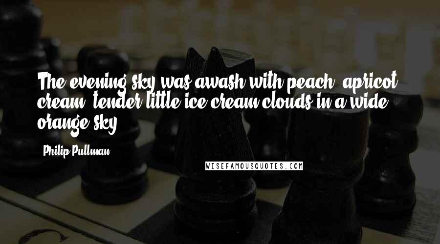 Philip Pullman Quotes: The evening sky was awash with peach, apricot, cream: tender little ice-cream clouds in a wide orange sky.