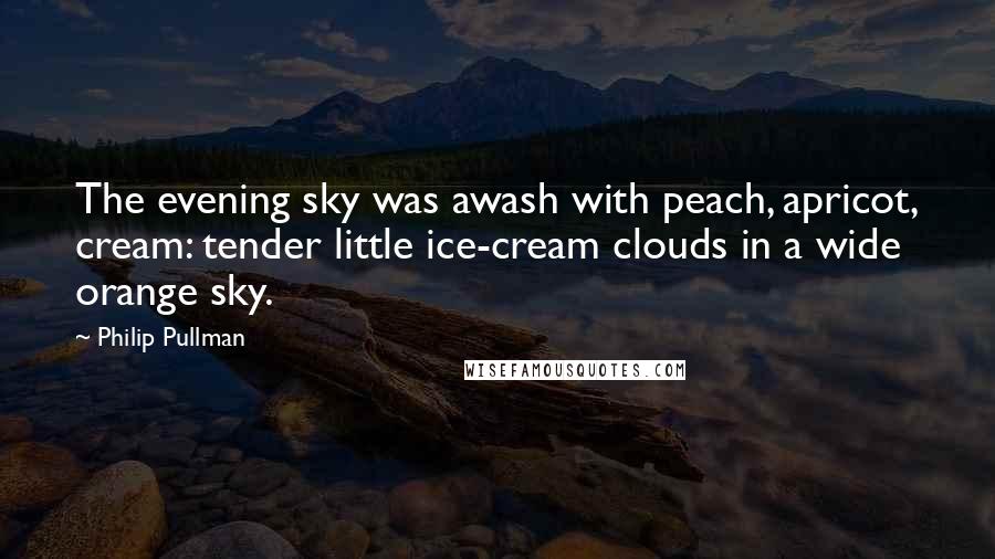 Philip Pullman Quotes: The evening sky was awash with peach, apricot, cream: tender little ice-cream clouds in a wide orange sky.