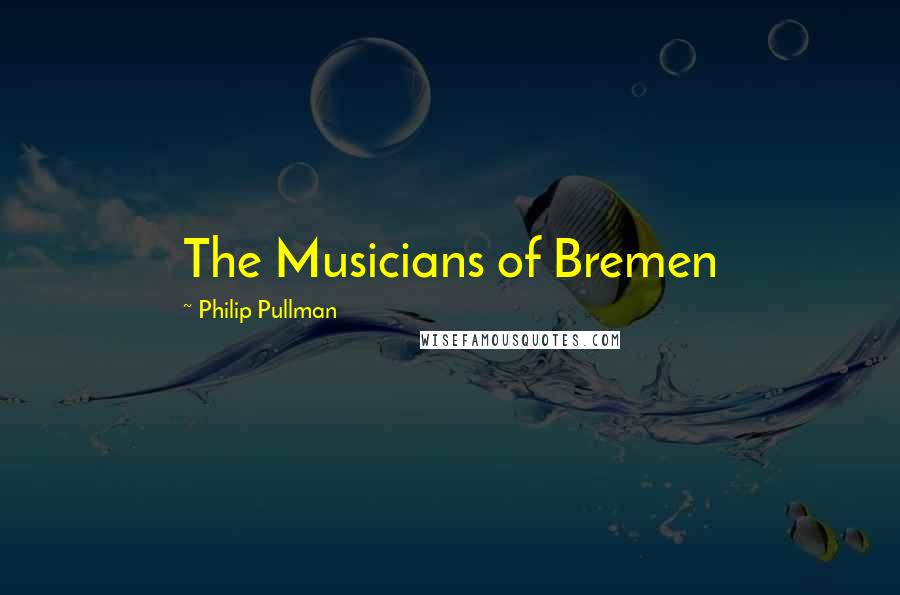 Philip Pullman Quotes: The Musicians of Bremen
