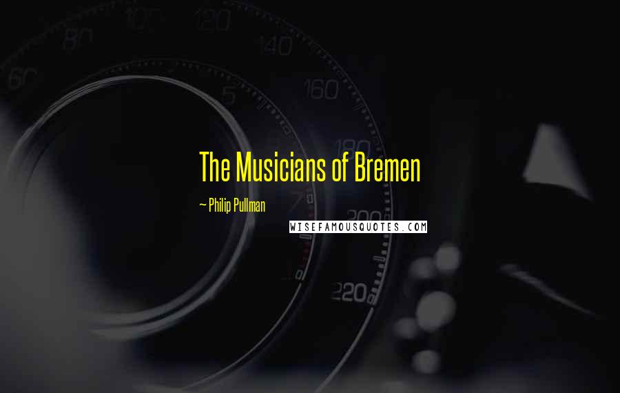 Philip Pullman Quotes: The Musicians of Bremen