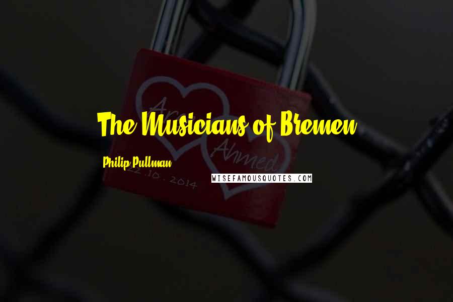Philip Pullman Quotes: The Musicians of Bremen