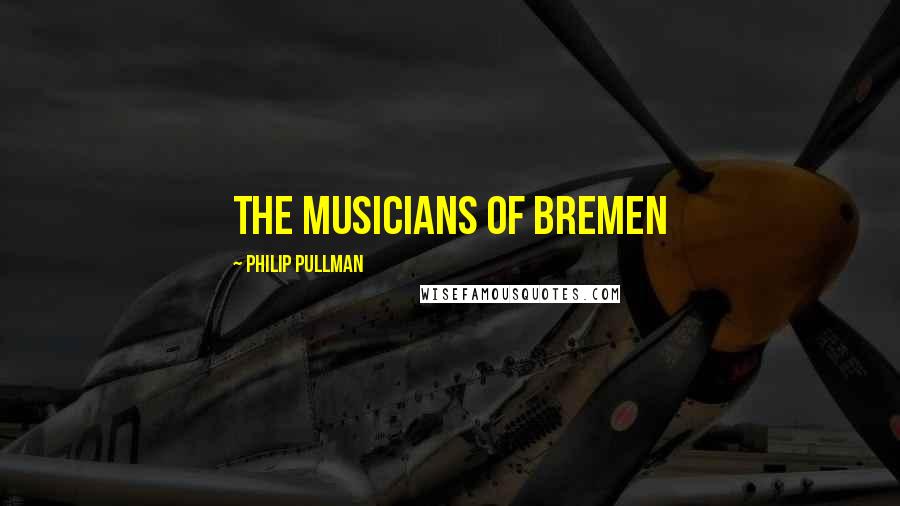 Philip Pullman Quotes: The Musicians of Bremen